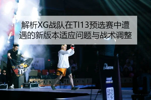 解析XG战队在TI13预选赛中遭遇的新版本适应问题与战术调整